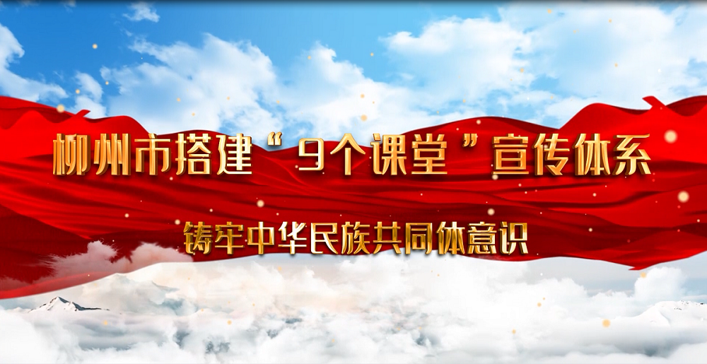 柳州市搭建“9个课堂”宣传体系 铸牢中华民族共同体意识